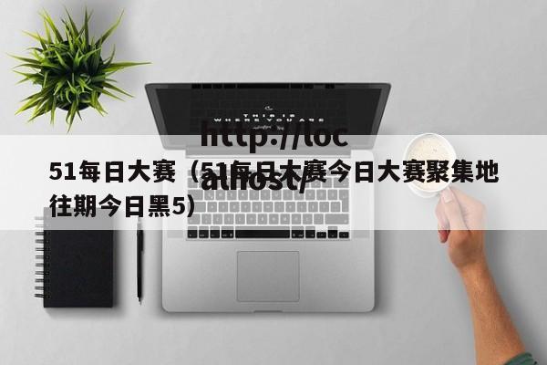 51每日大赛（51每日大赛今日大赛聚集地往期今日黑5）